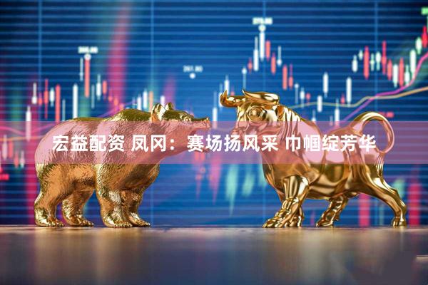 宏益配资 凤冈：赛场扬风采 巾帼绽芳华