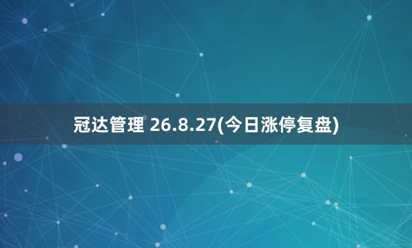冠达管理 26.8.27(今日涨停复盘)